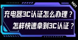充电器3C认证怎么办理？？？？？？对 3C 认证流程感应无从下手？？？？？？尤其是充电器的 3C 认证令人困扰？？？？？？