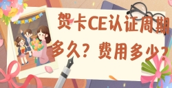 贺卡CE认证的周期多久？？？？？？用度是几多？？？？？？