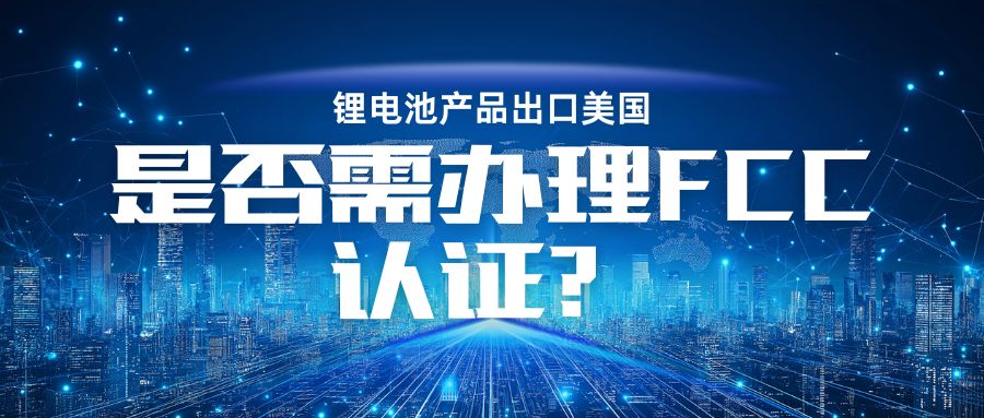 锂电池产品出口美国是否需办理 FCC认证？？？？